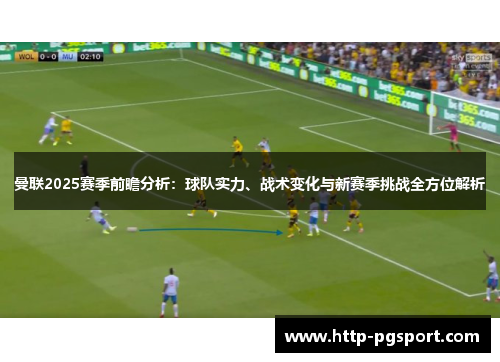 曼联2025赛季前瞻分析：球队实力、战术变化与新赛季挑战全方位解析