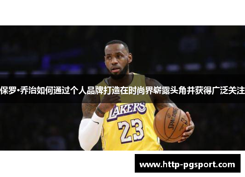 保罗·乔治如何通过个人品牌打造在时尚界崭露头角并获得广泛关注