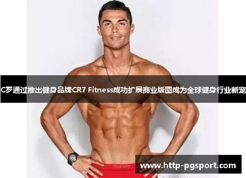 C罗通过推出健身品牌CR7 Fitness成功扩展商业版图成为全球健身行业新宠