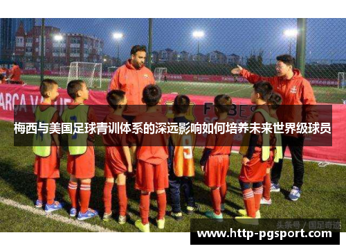 梅西与美国足球青训体系的深远影响如何培养未来世界级球员
