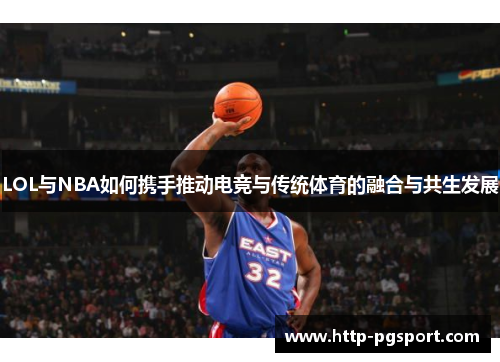 LOL与NBA如何携手推动电竞与传统体育的融合与共生发展