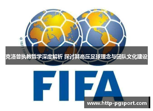 克洛普执教哲学深度解析 探讨其高压足球理念与团队文化建设
