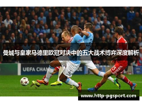 曼城与皇家马德里欧冠对决中的五大战术博弈深度解析