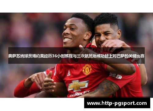 奥萨苏纳球员博约莫经历36小时旅程与三次航班后成功赶上对巴萨的关键比赛