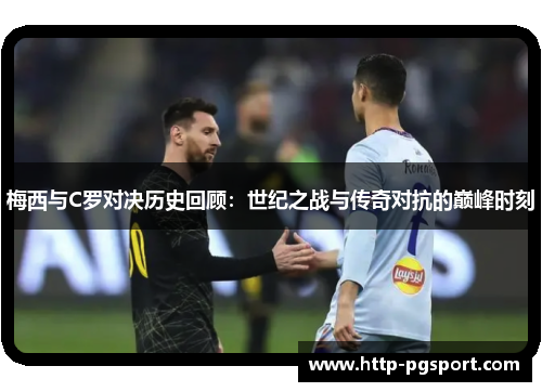 梅西与C罗对决历史回顾：世纪之战与传奇对抗的巅峰时刻