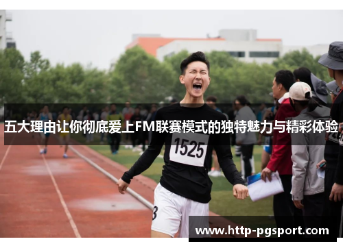 五大理由让你彻底爱上FM联赛模式的独特魅力与精彩体验
