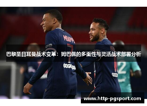 巴黎圣日耳曼战术变革：姆巴佩的多面性与灵活战术部署分析