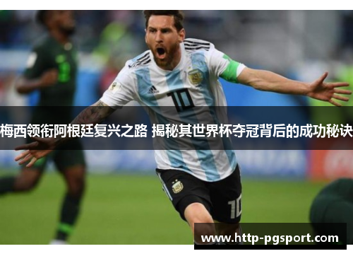 梅西领衔阿根廷复兴之路 揭秘其世界杯夺冠背后的成功秘诀