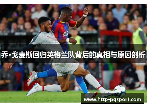 乔·戈麦斯回归英格兰队背后的真相与原因剖析