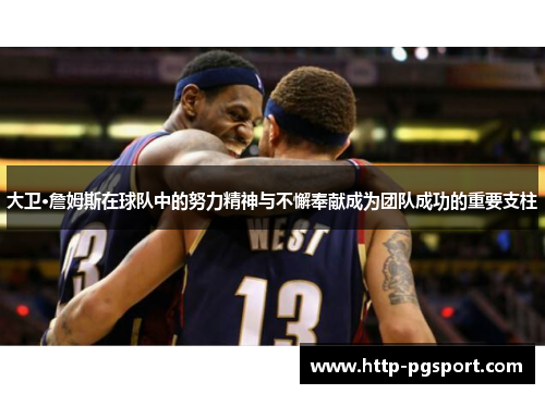大卫·詹姆斯在球队中的努力精神与不懈奉献成为团队成功的重要支柱