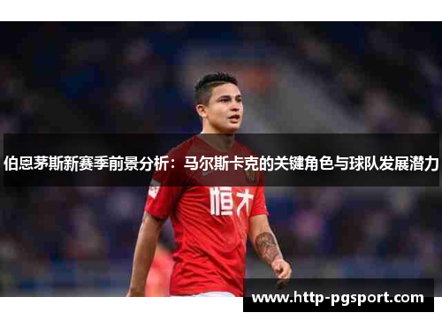 伯恩茅斯新赛季前景分析：马尔斯卡克的关键角色与球队发展潜力