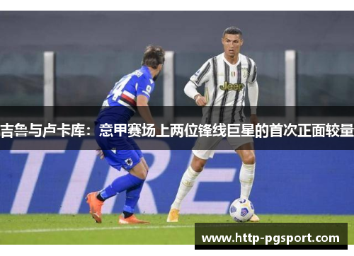 吉鲁与卢卡库：意甲赛场上两位锋线巨星的首次正面较量