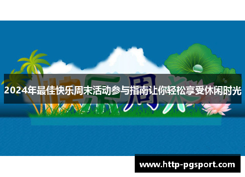 2024年最佳快乐周末活动参与指南让你轻松享受休闲时光