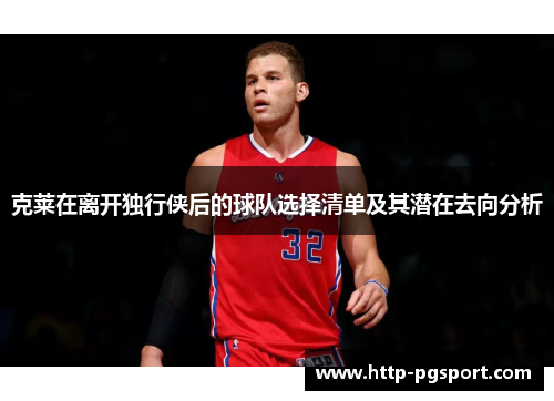 克莱在离开独行侠后的球队选择清单及其潜在去向分析