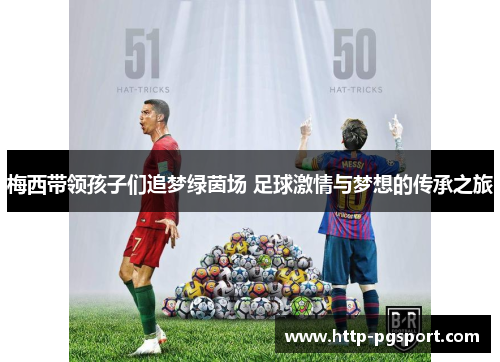 梅西带领孩子们追梦绿茵场 足球激情与梦想的传承之旅