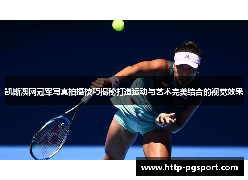 凯斯澳网冠军写真拍摄技巧揭秘打造运动与艺术完美结合的视觉效果