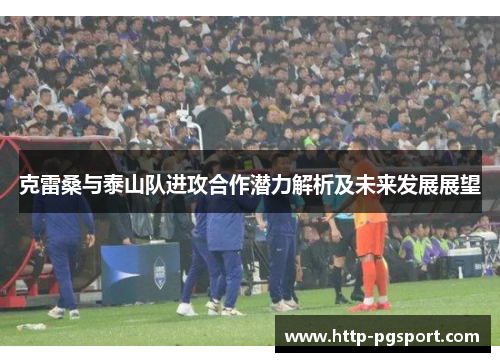 克雷桑与泰山队进攻合作潜力解析及未来发展展望