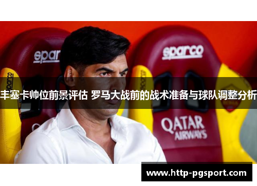 丰塞卡帅位前景评估 罗马大战前的战术准备与球队调整分析