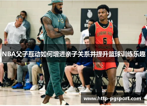 NBA父子互动如何增进亲子关系并提升篮球训练乐趣