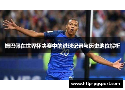姆巴佩在世界杯决赛中的进球记录与历史地位解析