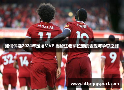 如何评选2024年足坛MVP 揭秘法老萨拉赫的表现与争夺之路