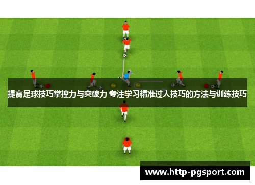 提高足球技巧掌控力与突破力 专注学习精准过人技巧的方法与训练技巧