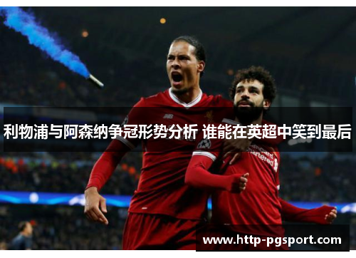 利物浦与阿森纳争冠形势分析 谁能在英超中笑到最后