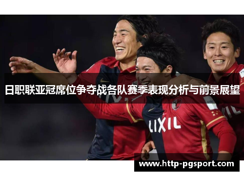 日职联亚冠席位争夺战各队赛季表现分析与前景展望