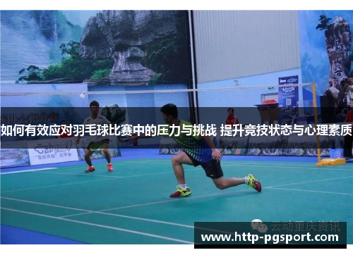 如何有效应对羽毛球比赛中的压力与挑战 提升竞技状态与心理素质