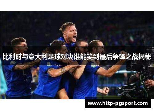 比利时与意大利足球对决谁能笑到最后争锋之战揭秘