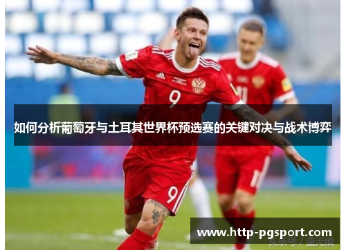 如何分析葡萄牙与土耳其世界杯预选赛的关键对决与战术博弈
