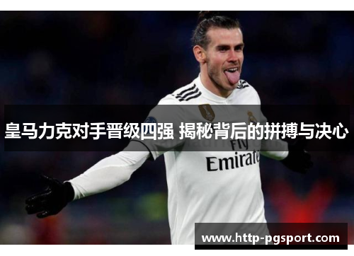 皇马力克对手晋级四强 揭秘背后的拼搏与决心