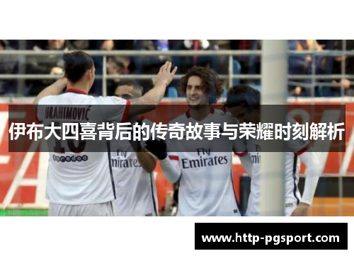 伊布大四喜背后的传奇故事与荣耀时刻解析