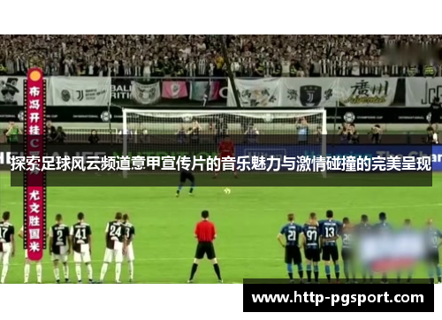 探索足球风云频道意甲宣传片的音乐魅力与激情碰撞的完美呈现