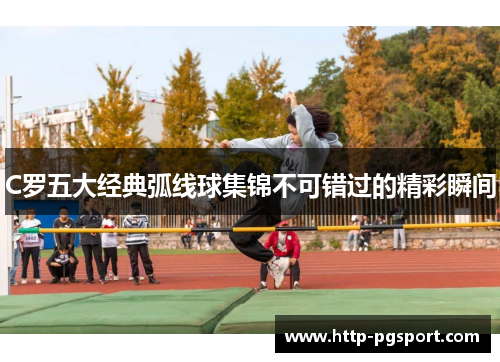 C罗五大经典弧线球集锦不可错过的精彩瞬间