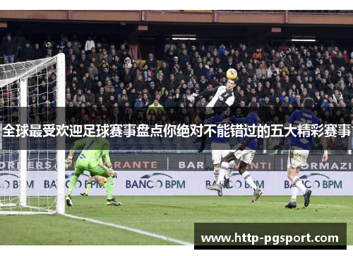 全球最受欢迎足球赛事盘点你绝对不能错过的五大精彩赛事