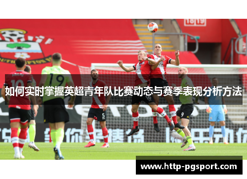 如何实时掌握英超青年队比赛动态与赛季表现分析方法
