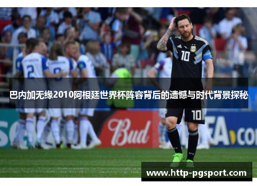 巴内加无缘2010阿根廷世界杯阵容背后的遗憾与时代背景探秘