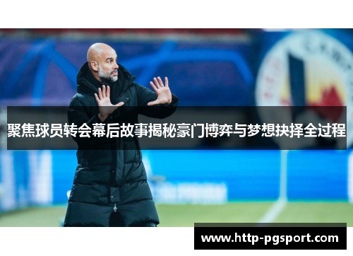 聚焦球员转会幕后故事揭秘豪门博弈与梦想抉择全过程