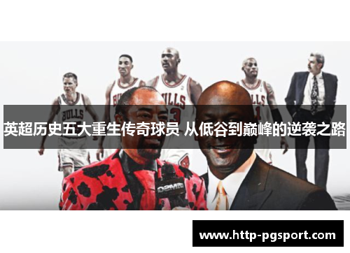 英超历史五大重生传奇球员 从低谷到巅峰的逆袭之路