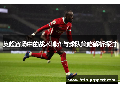 英超赛场中的战术博弈与球队策略解析探讨
