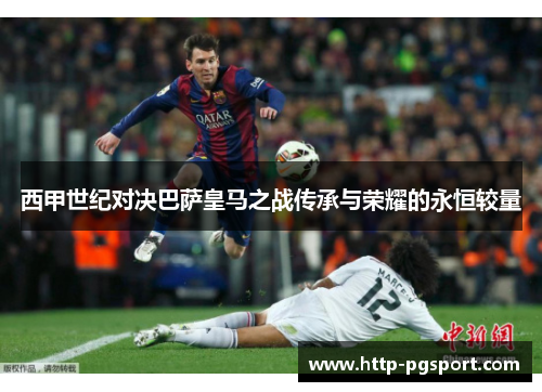 西甲世纪对决巴萨皇马之战传承与荣耀的永恒较量