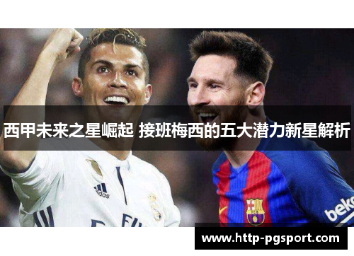 西甲未来之星崛起 接班梅西的五大潜力新星解析 西甲未来之星崛起 接班梅西的五大潜力新星解析