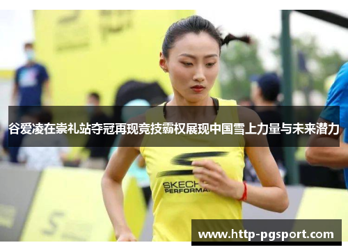 谷爱凌在崇礼站夺冠再现竞技霸权展现中国雪上力量与未来潜力 谷爱凌在崇礼站夺冠再现竞技霸权展现中国雪上力量与未来潜力
