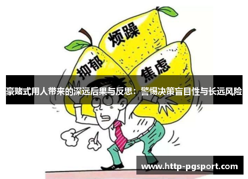 豪赌式用人带来的深远后果与反思:警惕决策盲目性与长远风险 豪赌式用人带来的深远后果与反思:警惕决策盲目性与长远风险