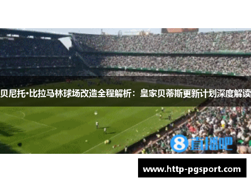 贝尼托·比拉马林球场改造全程解析:皇家贝蒂斯更新计划深度解读 贝尼托·比拉马林球场改造全程解析:皇家贝蒂斯更新计划深度解读