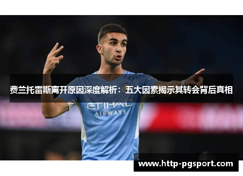 费兰托雷斯离开原因深度解析:五大因素揭示其转会背后真相 费兰托雷斯离开原因深度解析:五大因素揭示其转会背后真相