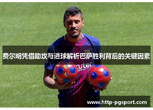 费尔明凭借助攻与进球解析巴萨胜利背后的关键因素 费尔明凭借助攻与进球解析巴萨胜利背后的关键因素