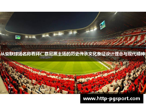 从安联球场名称看拜仁慕尼黑主场的历史传承文化象征设计理念与现代精神
