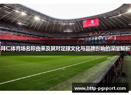 拜仁体育场名称由来及其对足球文化与品牌影响的深度解析